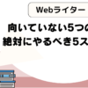 Webライターに向いていないと感じたら？｜5つの特徴と絶対にやるべき5ステップ