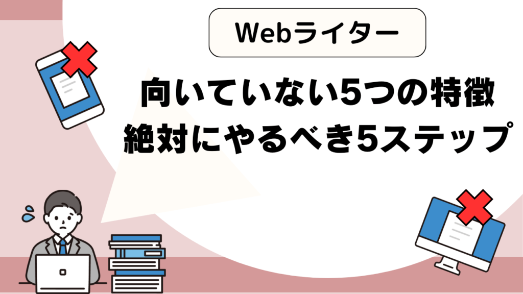 Webライターに向いていないと感じたら？｜5つの特徴と絶対にやるべき5ステップ