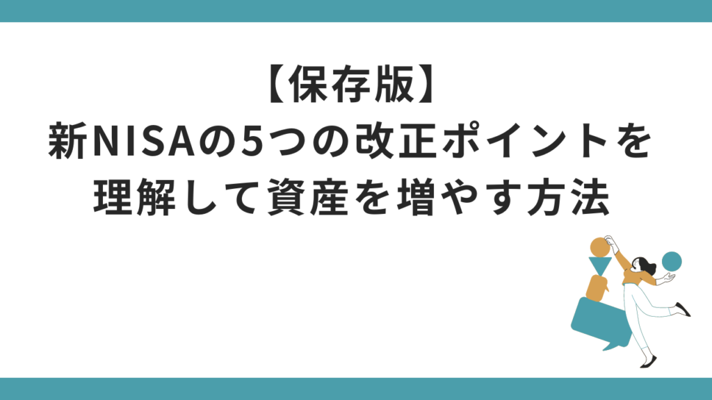 【保存版】新NISAで節税はできるのか？5つの改正ポイントを理解して素早く資産を増やす方法を解説！